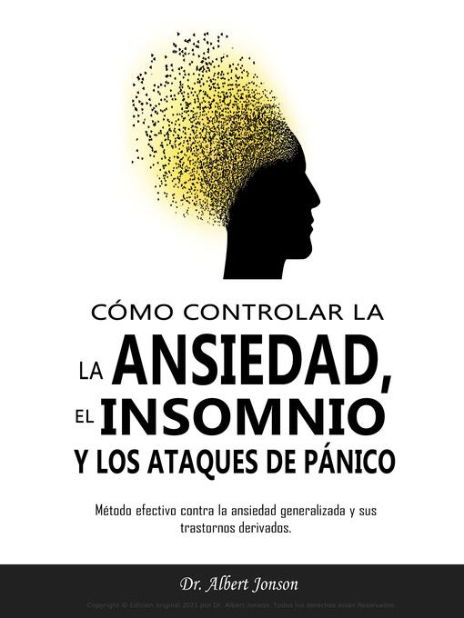 Title details for CÓMO CONTROLAR LA ANSIEDAD, EL INSOMNIO Y LOS ATAQUES DE PÁNICO by Dr. Albert Jonson - Available